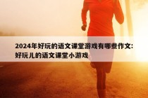 2024年好玩的语文课堂游戏有哪些作文:好玩儿的语文课堂小游戏