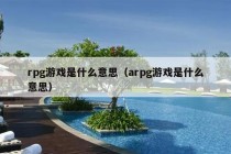 rpg游戏是什么意思（arpg游戏是什么意思）