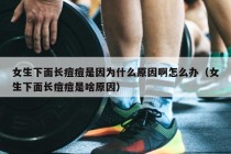 女生下面长痘痘是因为什么原因啊怎么办（女生下面长痘痘是啥原因）