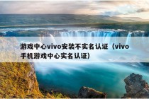 游戏中心vivo安装不实名认证（vivo手机游戏中心实名认证）