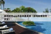 游戏软件app大全内置菜单（游戏应用软件大全）