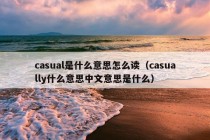 casual是什么意思怎么读（casually什么意思中文意思是什么）