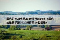 最火的枪战手游2020排行前10名（最火的枪战手游2020排行前10名是谁）