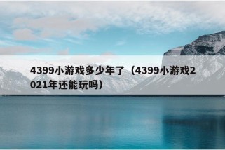 4399小游戏多少年了（4399小游戏2021年还能玩吗）