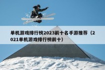 单机游戏排行榜2023前十名手游推荐（2021单机游戏排行榜前十）