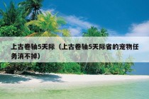 上古卷轴5天际（上古卷轴5天际省的宠物任务消不掉）