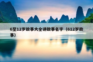 6至12岁故事大全讲故事名字（612岁故事）