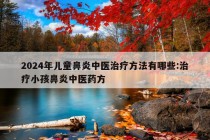 2024年儿童鼻炎中医治疗方法有哪些:治疗小孩鼻炎中医药方