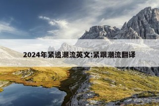 2024年紧追潮流英文:紧跟潮流翻译