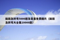 脑筋急转弯5000题及答案免费图片（脑筋急转弯大全集10000题）