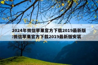 2024年微信苹果官方下载2019最新版:微信苹果官方下载2019最新版安装