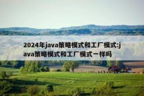 2024年java策略模式和工厂模式:java策略模式和工厂模式一样吗