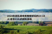 2024年团队游戏有哪些好玩的13-18人:适合13人的团队游戏