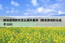 腾讯游戏积分怎么提升最快（腾讯游戏积分低于320）