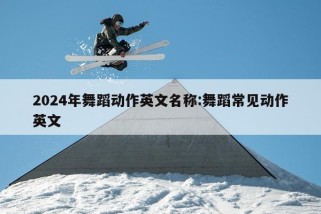 2024年舞蹈动作英文名称:舞蹈常见动作英文