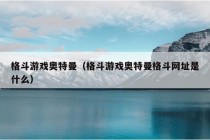 格斗游戏奥特曼（格斗游戏奥特曼格斗网址是什么）