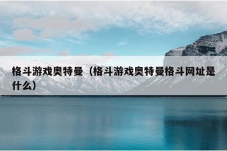 格斗游戏奥特曼（格斗游戏奥特曼格斗网址是什么）