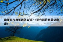 动作影片用英语怎么说?（动作影片用英语翻译）