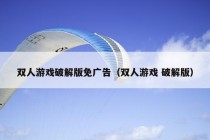 双人游戏破解版免广告（双人游戏 破解版）