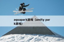 aquapark游戏（amity park游戏）