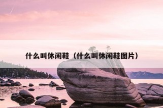 什么叫休闲鞋（什么叫休闲鞋图片）