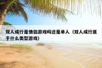 双人成行是情侣游戏吗还是单人（双人成行属于什么类型游戏）