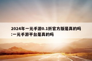 2024年一元手游0.1折官方版是真的吗:一元手游平台是真的吗