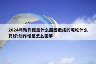 2024年动作慢是什么原因造成的呢吃什么药好:动作慢是怎么回事