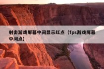 射击游戏屏幕中间显示红点（fps游戏屏幕中间点）