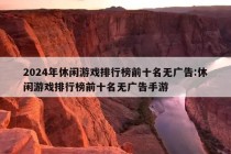 2024年休闲游戏排行榜前十名无广告:休闲游戏排行榜前十名无广告手游