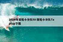 2024年冒险小分队t0:冒险小分队Taptap下载