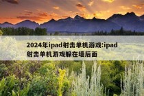 2024年ipad射击单机游戏:ipad射击单机游戏躲在墙后面