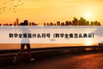 数学全集是什么符号（数学全集怎么表示）