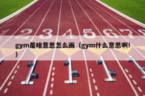 gym是啥意思怎么画（gym什么意思啊!）