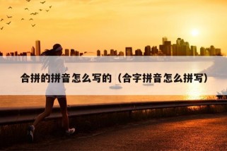 合拼的拼音怎么写的（合字拼音怎么拼写）