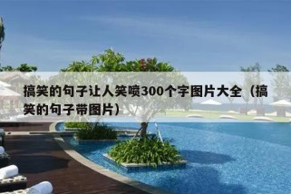 搞笑的句子让人笑喷300个字图片大全（搞笑的句子带图片）