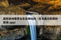 装扮游戏推荐女生在线玩的（女生最火的装扮游戏 app）