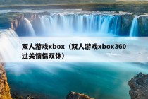 双人游戏xbox（双人游戏xbox360过关情侣双休）