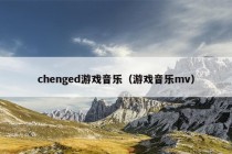 chenged游戏音乐（游戏音乐mv）