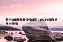 新年快乐短视频视频创意（2021年新年快乐小视频）