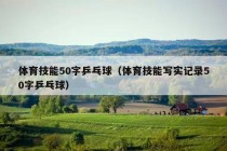 体育技能50字乒乓球（体育技能写实记录50字乒乓球）