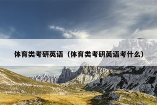 体育类考研英语（体育类考研英语考什么）