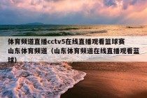 体育频道直播cctv5在线直播观看篮球赛山东体育频道（山东体育频道在线直播观看蓝球）