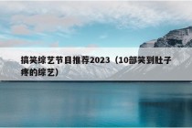 搞笑综艺节目推荐2023（10部笑到肚子疼的综艺）