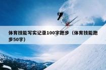 体育技能写实记录100字跑步（体育技能跑步50字）