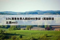 LOL赛事负责人回应MSI争议（英雄联盟比赛msi）