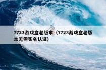 7723游戏盒老版本（7723游戏盒老版本无需实名认证）