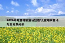 2024年儿童睡前童话短篇:儿童睡前童话短篇免费阅读