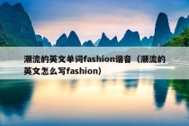 潮流的英文单词fashion谐音（潮流的英文怎么写fashion）