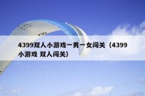 4399双人小游戏一男一女闯关（4399小游戏 双人闯关）